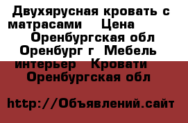 Двухярусная кровать с матрасами. › Цена ­ 10 000 - Оренбургская обл., Оренбург г. Мебель, интерьер » Кровати   . Оренбургская обл.